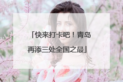 快来打卡吧！青岛再添三处全国之最